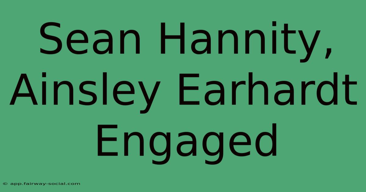 Sean Hannity, Ainsley Earhardt Engaged