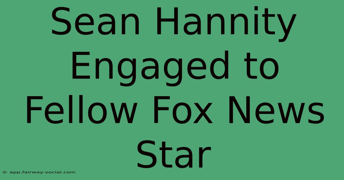 Sean Hannity Engaged To Fellow Fox News Star