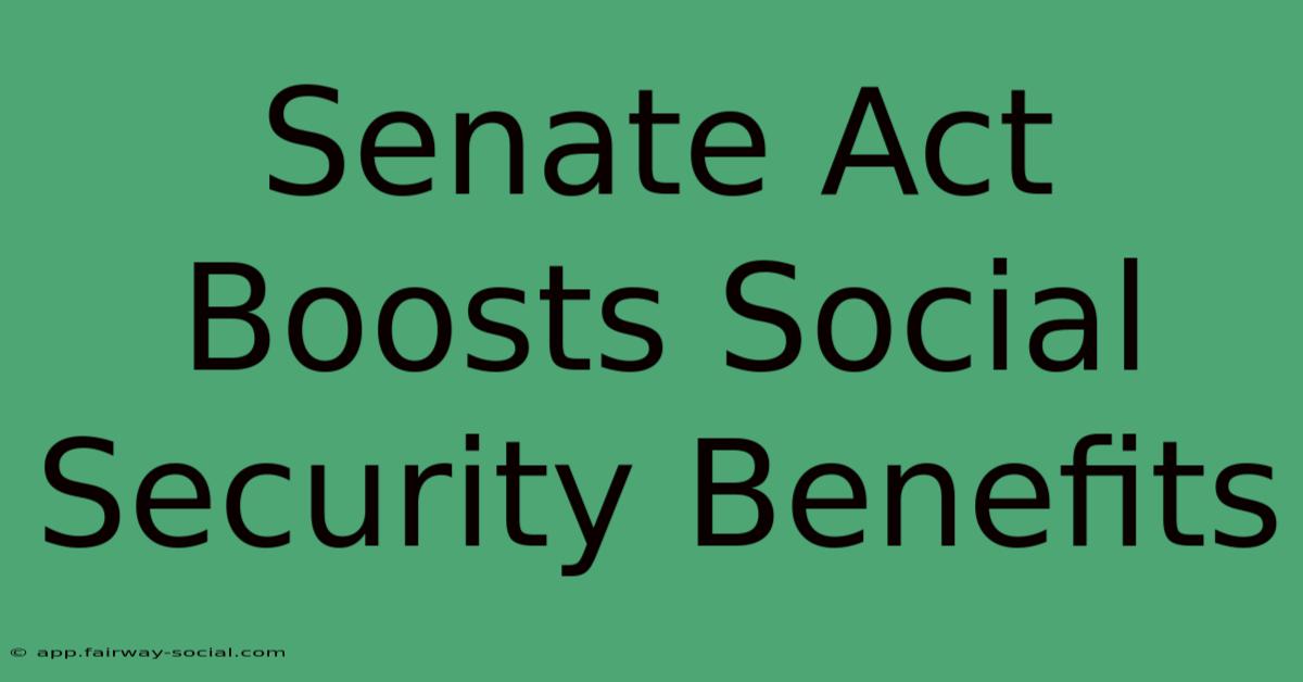 Senate Act Boosts Social Security Benefits