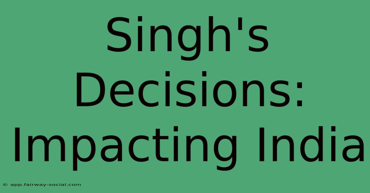 Singh's Decisions: Impacting India