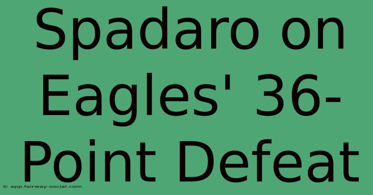 Spadaro On Eagles' 36-Point Defeat