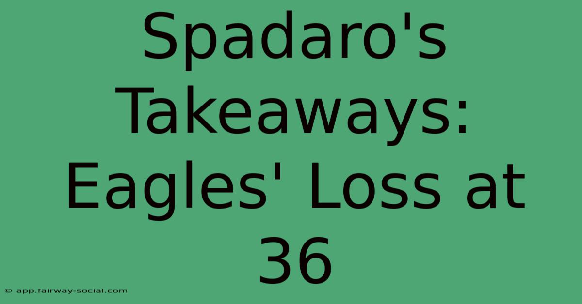 Spadaro's Takeaways: Eagles' Loss At 36