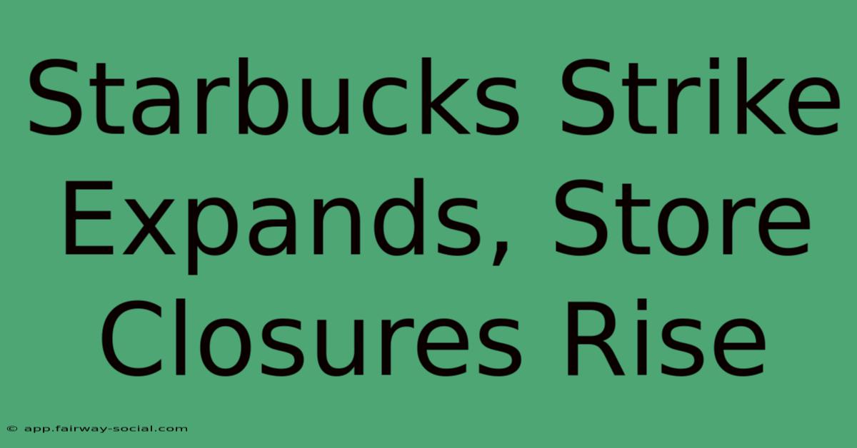 Starbucks Strike Expands, Store Closures Rise