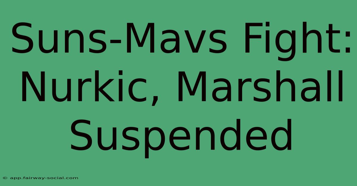 Suns-Mavs Fight: Nurkic, Marshall Suspended