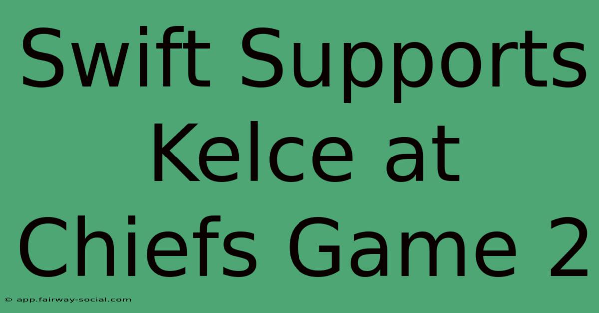 Swift Supports Kelce At Chiefs Game 2