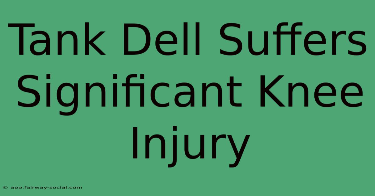 Tank Dell Suffers Significant Knee Injury