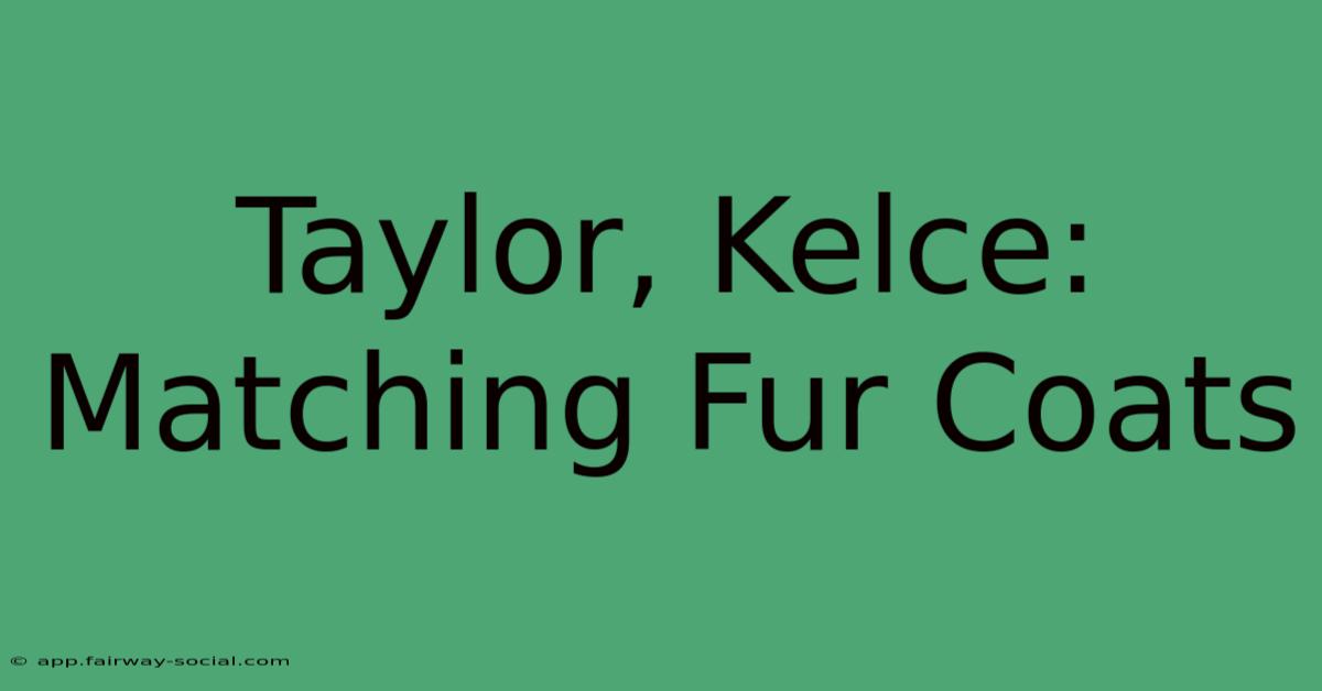 Taylor, Kelce: Matching Fur Coats