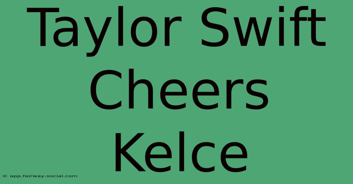 Taylor Swift Cheers Kelce