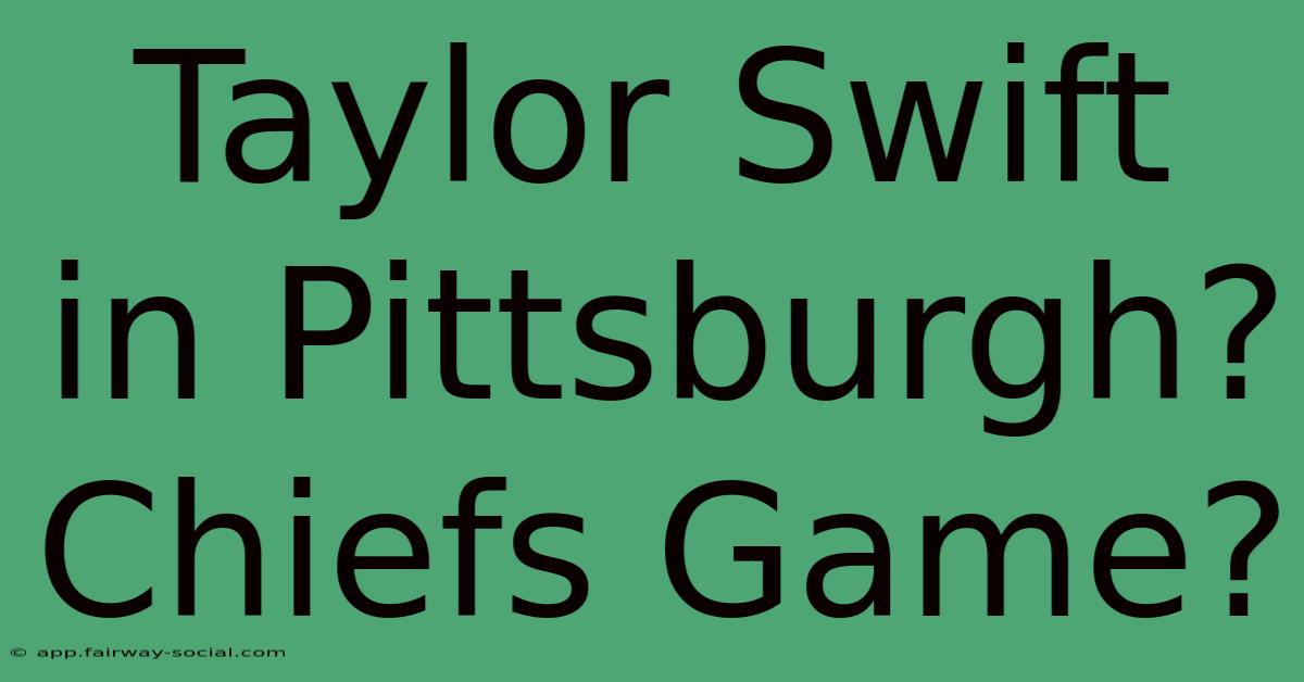 Taylor Swift In Pittsburgh? Chiefs Game?