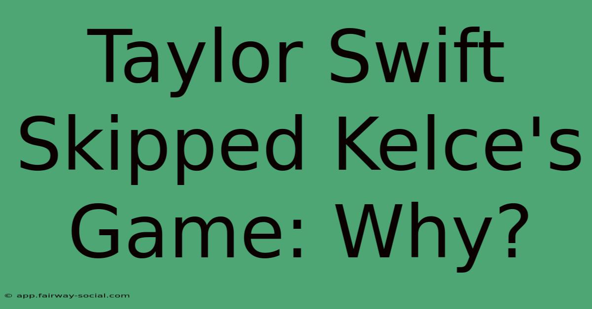 Taylor Swift Skipped Kelce's Game: Why?