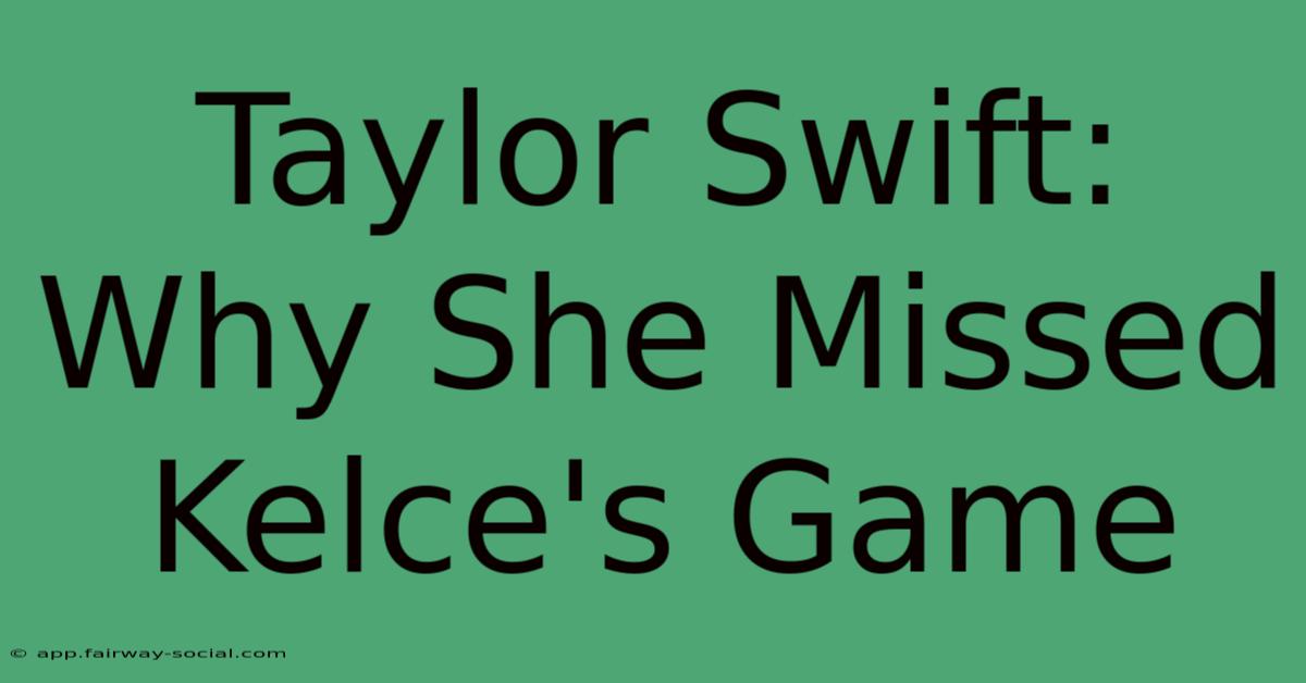 Taylor Swift: Why She Missed Kelce's Game