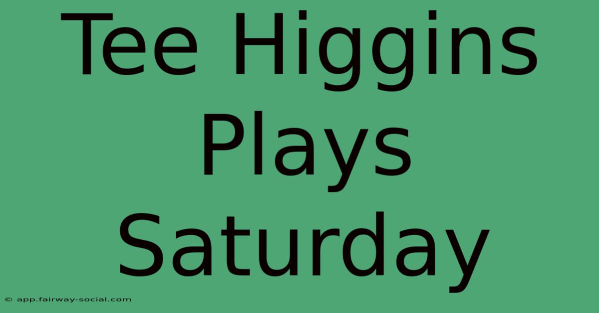 Tee Higgins Plays Saturday