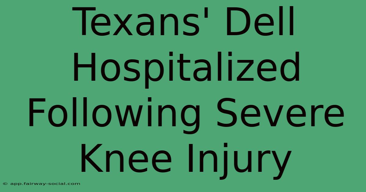 Texans' Dell Hospitalized Following Severe Knee Injury