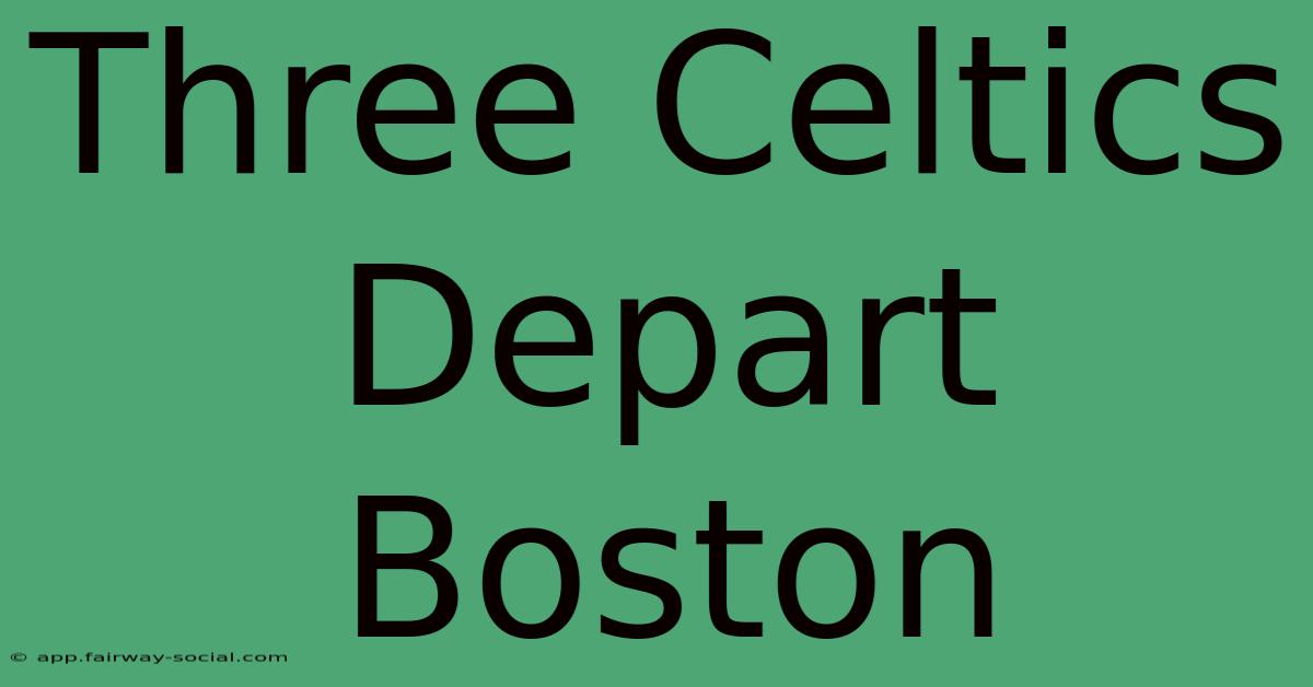 Three Celtics Depart Boston