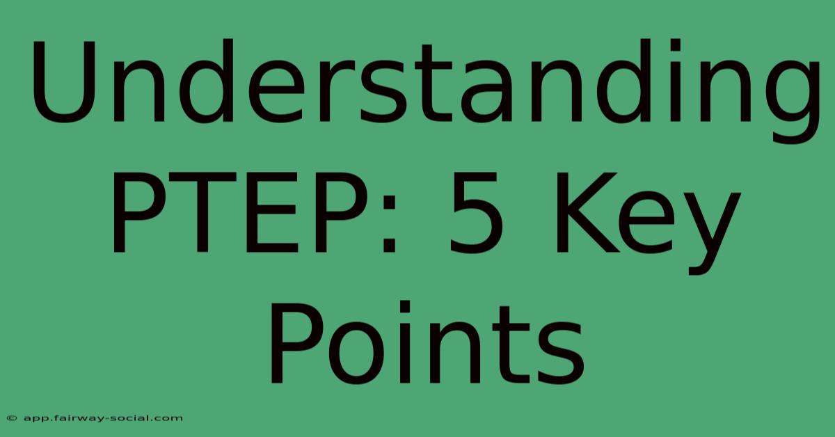 Understanding PTEP: 5 Key Points