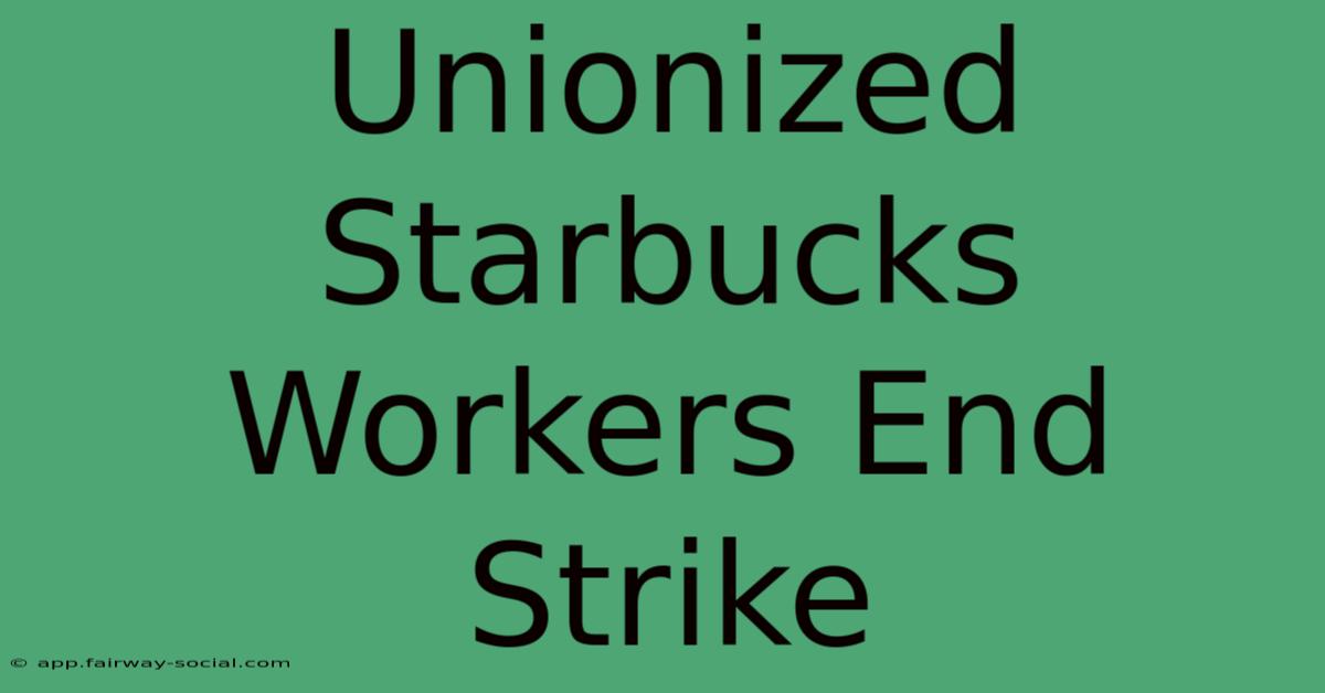 Unionized Starbucks Workers End Strike