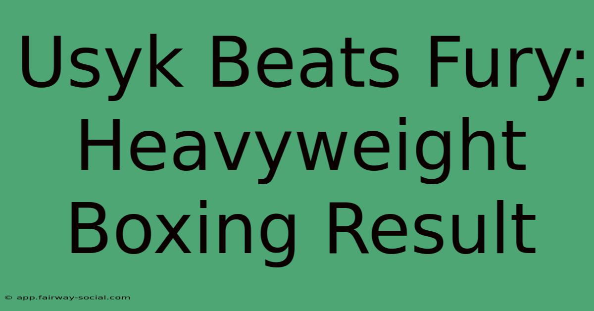 Usyk Beats Fury: Heavyweight Boxing Result