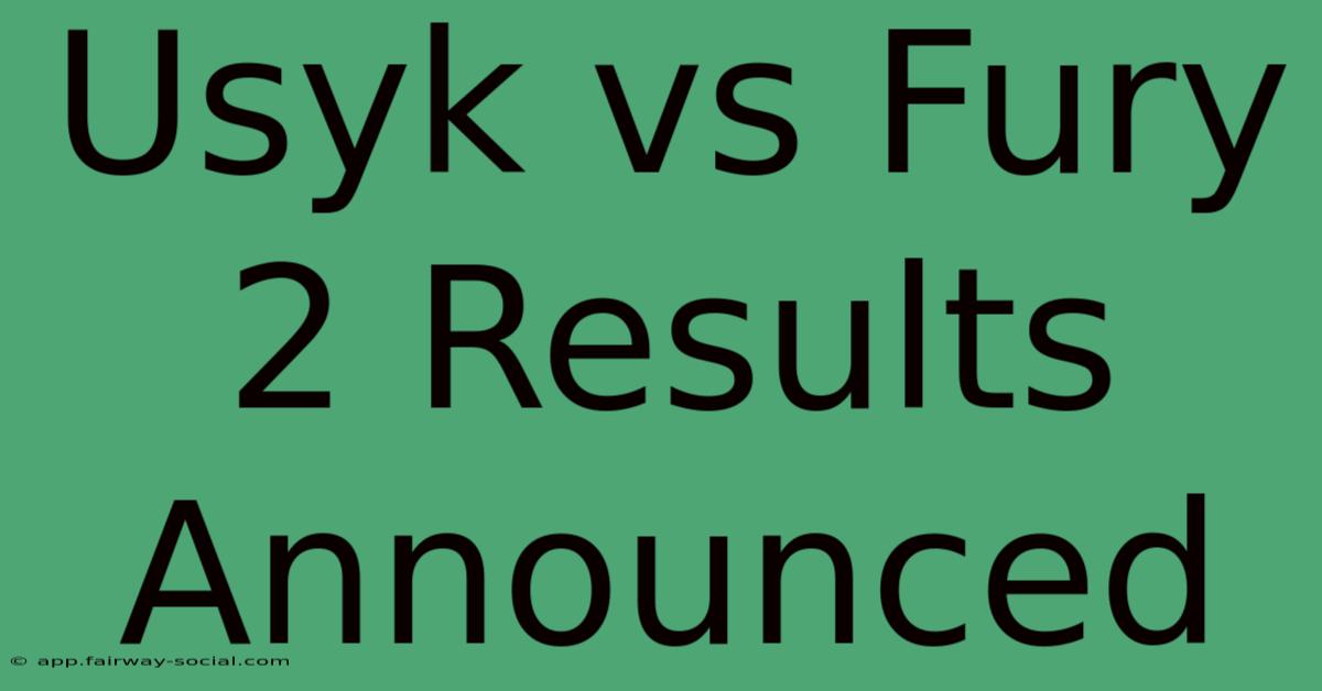 Usyk Vs Fury 2 Results Announced