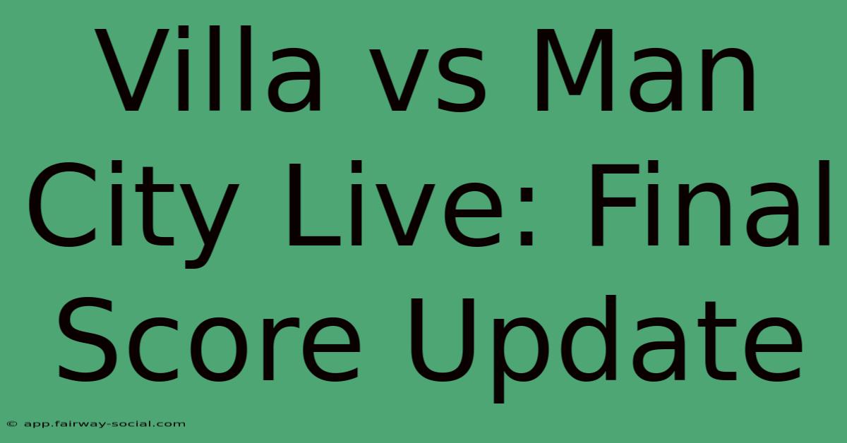 Villa Vs Man City Live: Final Score Update