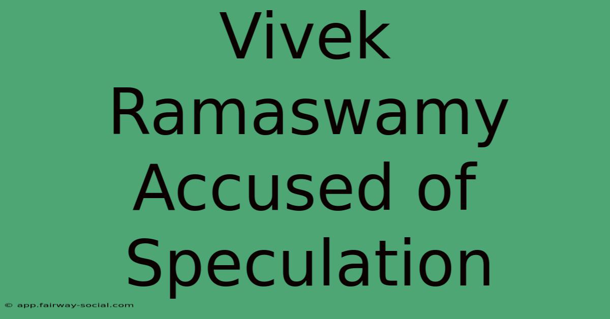 Vivek Ramaswamy Accused Of Speculation