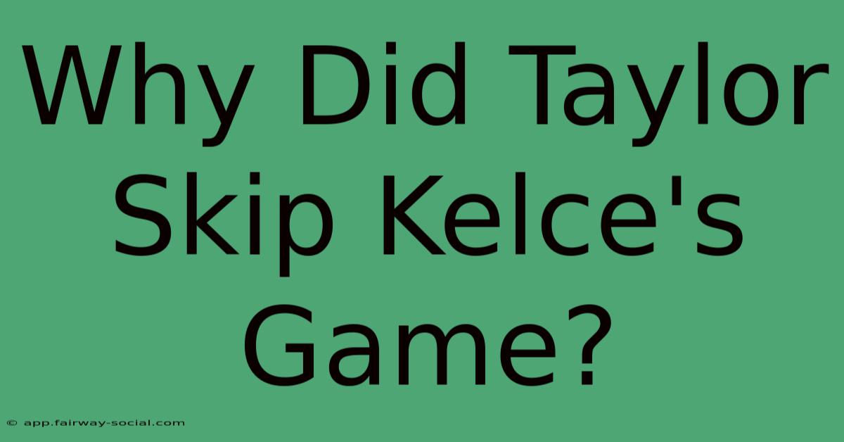 Why Did Taylor Skip Kelce's Game?