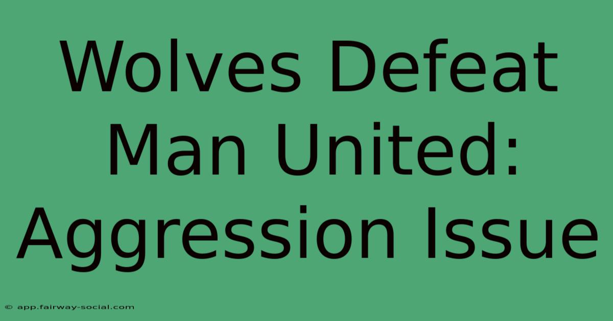 Wolves Defeat Man United: Aggression Issue