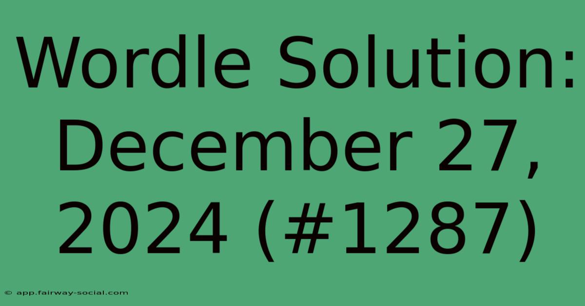 Wordle Solution: December 27, 2024 (#1287)